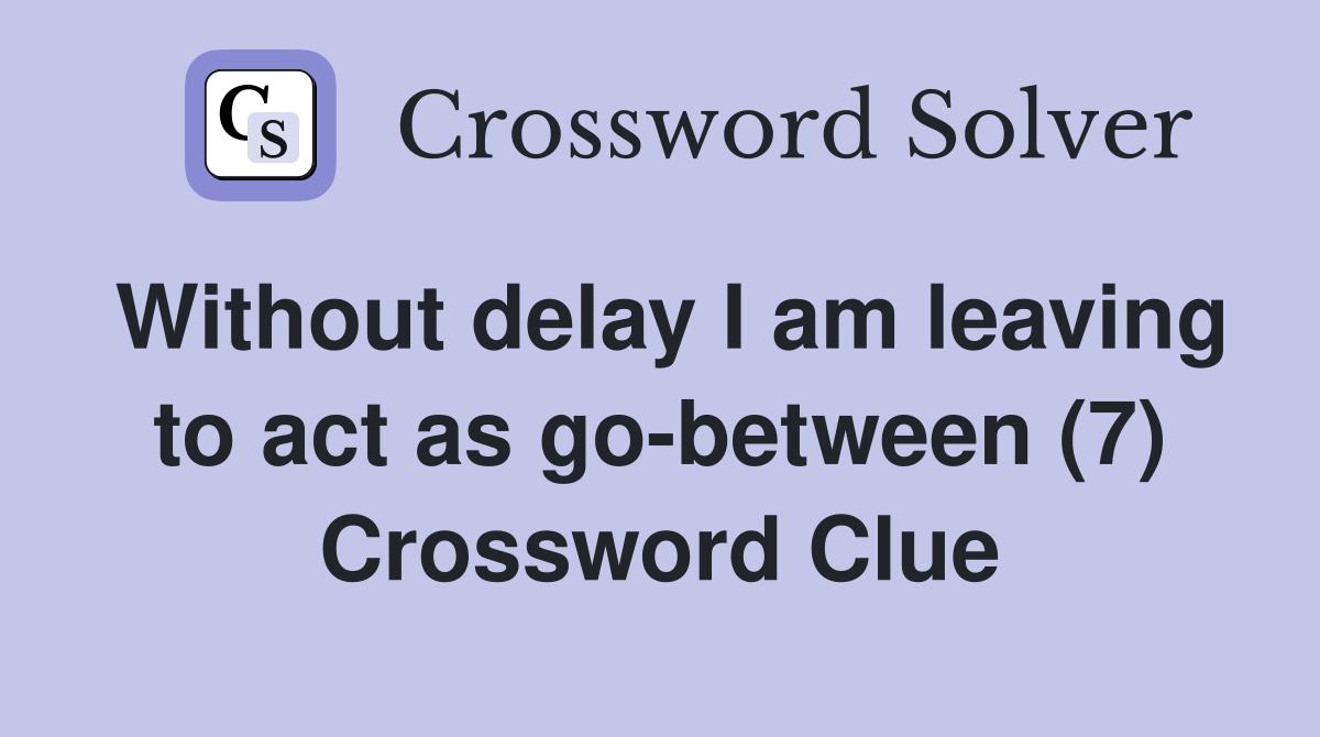 Without delay I am leaving to act as gobetween (7) Crossword Clue
